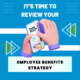 It's time to review your employee benefits strategy.